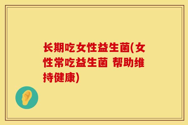 长期吃女性益生菌(女性常吃益生菌 帮助维持健康)
