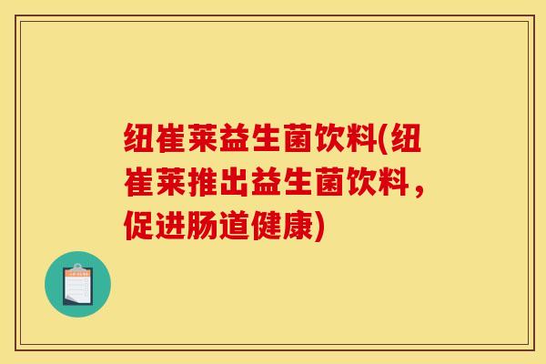 纽崔莱益生菌饮料(纽崔莱推出益生菌饮料，促进肠道健康)