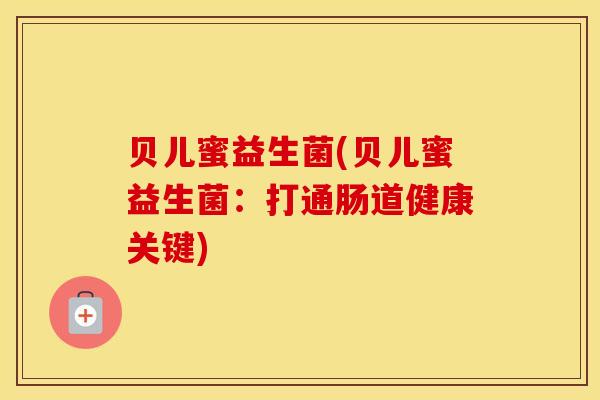 贝儿蜜益生菌(贝儿蜜益生菌：打通肠道健康关键)