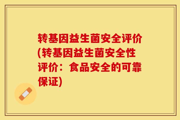 转基因益生菌安全评价(转基因益生菌安全性评价：食品安全的可靠保证)