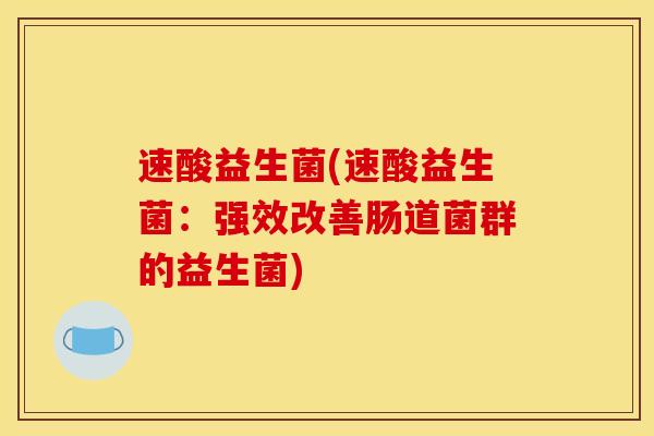 速酸益生菌(速酸益生菌：强效改善肠道菌群的益生菌)