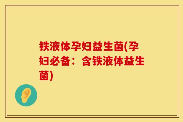 铁液体孕妇益生菌(孕妇必备：含铁液体益生菌)