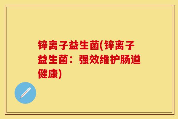 锌离子益生菌(锌离子益生菌：强效维护肠道健康)