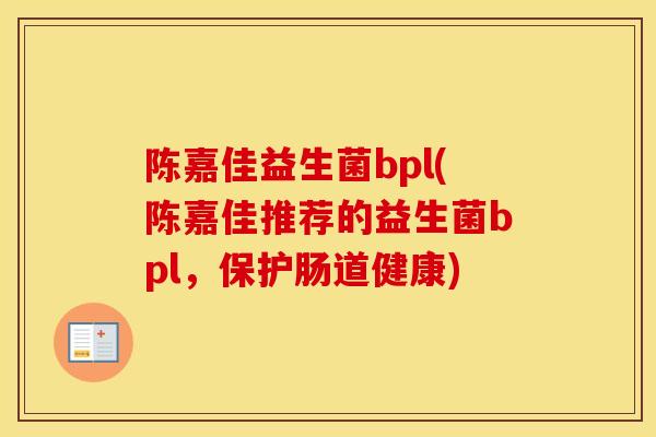 陈嘉佳益生菌bpl(陈嘉佳推荐的益生菌bpl，保护肠道健康)