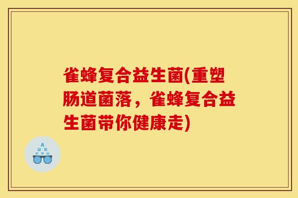 雀蜂复合益生菌(重塑肠道菌落，雀蜂复合益生菌带你健康走)