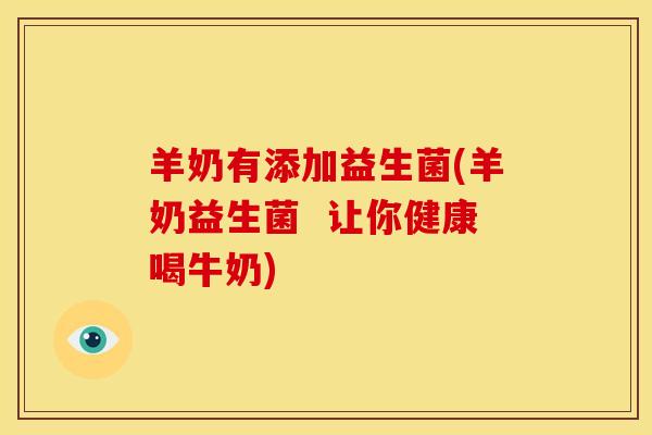 羊奶有添加益生菌(羊奶益生菌  让你健康喝牛奶)