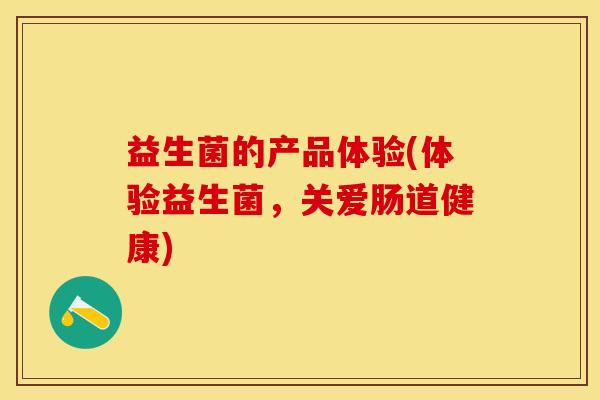 益生菌的产品体验(体验益生菌，关爱肠道健康)