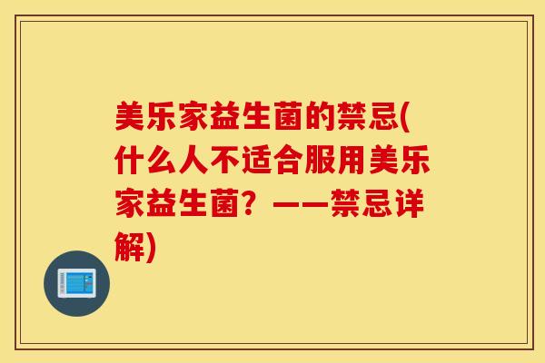 美乐家益生菌的禁忌(什么人不适合服用美乐家益生菌？——禁忌详解)