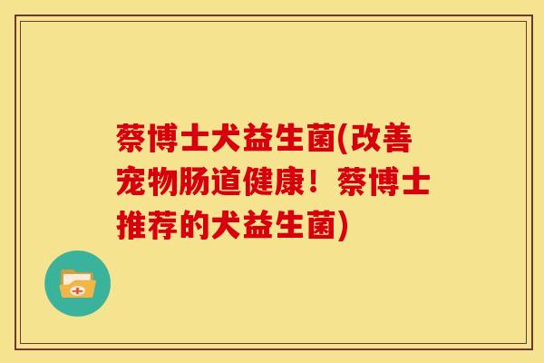 蔡博士犬益生菌(改善宠物肠道健康！蔡博士推荐的犬益生菌)