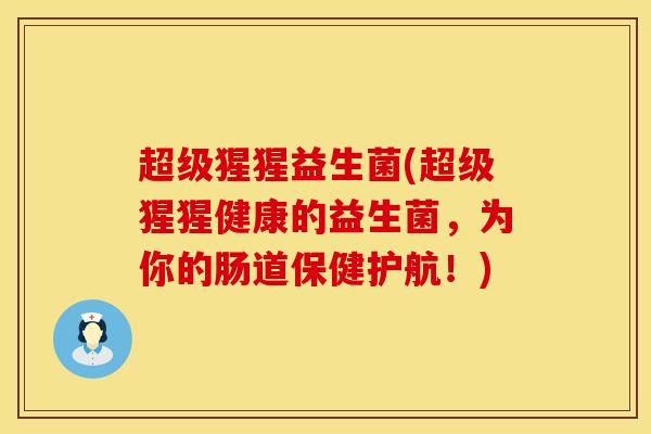 超级猩猩益生菌(超级猩猩健康的益生菌，为你的肠道保健护航！)