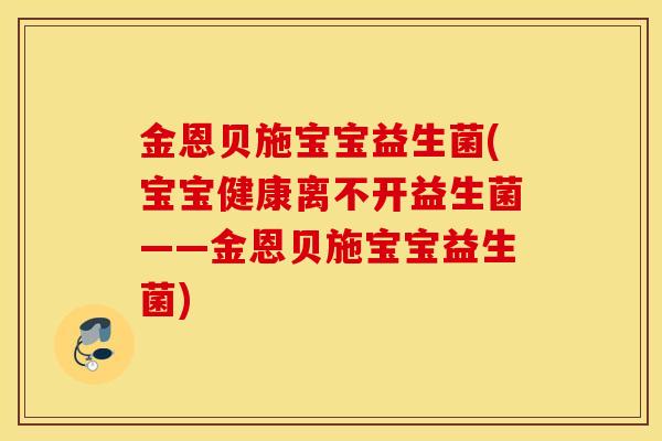金恩贝施宝宝益生菌(宝宝健康离不开益生菌——金恩贝施宝宝益生菌)