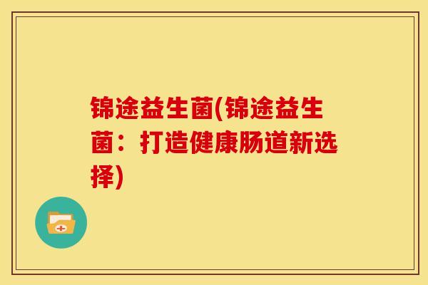 锦途益生菌(锦途益生菌：打造健康肠道新选择)