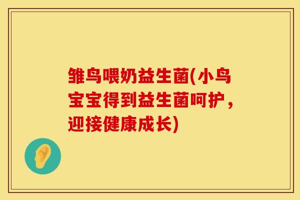 雏鸟喂奶益生菌(小鸟宝宝得到益生菌呵护，迎接健康成长)