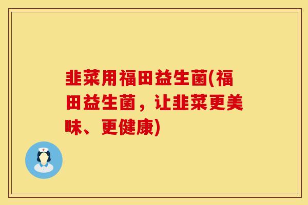 韭菜用福田益生菌(福田益生菌，让韭菜更美味、更健康)