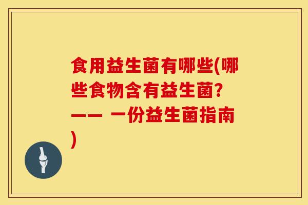 食用益生菌有哪些(哪些食物含有益生菌？ —— 一份益生菌指南)