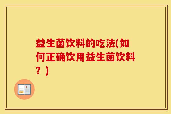 益生菌饮料的吃法(如何正确饮用益生菌饮料？)