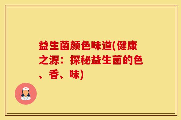 益生菌颜色味道(健康之源：探秘益生菌的色、香、味)