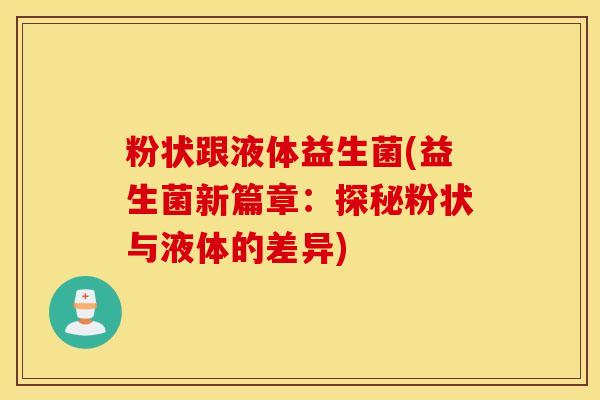 粉状跟液体益生菌(益生菌新篇章：探秘粉状与液体的差异)