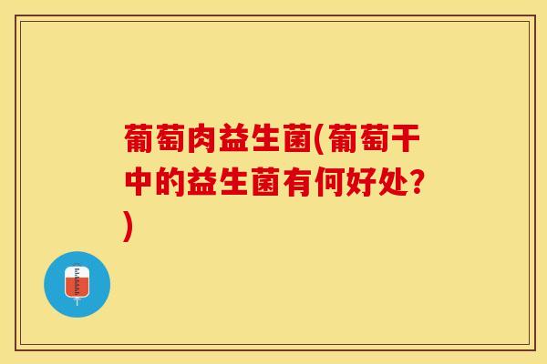 葡萄肉益生菌(葡萄干中的益生菌有何好处？)