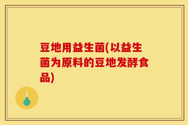 豆地用益生菌(以益生菌为原料的豆地发酵食品)