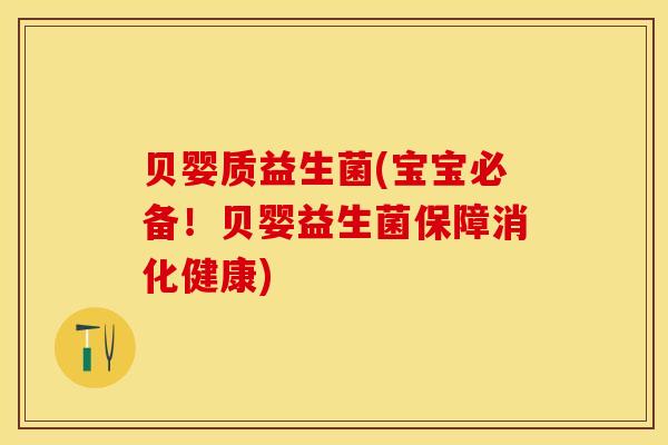 贝婴质益生菌(宝宝必备！贝婴益生菌保障消化健康)