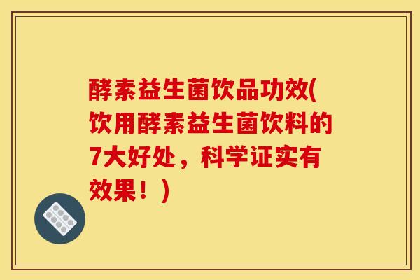 酵素益生菌饮品功效(饮用酵素益生菌饮料的7大好处，科学证实有效果！)