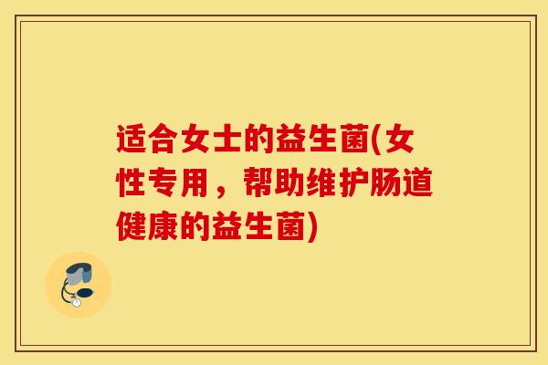 适合女士的益生菌(女性专用，帮助维护肠道健康的益生菌)