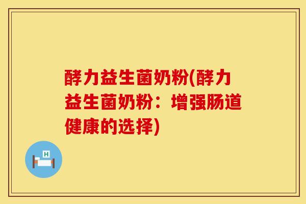 酵力益生菌奶粉(酵力益生菌奶粉：增强肠道健康的选择)
