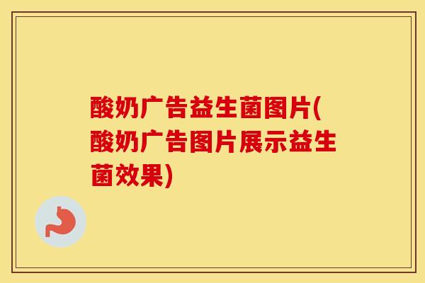 酸奶广告益生菌图片(酸奶广告图片展示益生菌效果)