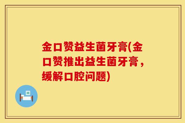 金口赞益生菌牙膏(金口赞推出益生菌牙膏，缓解口腔问题)