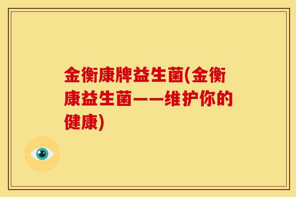 金衡康牌益生菌(金衡康益生菌——维护你的健康)
