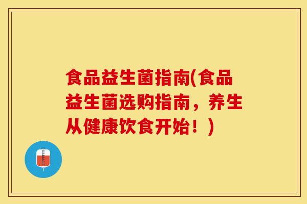 食品益生菌指南(食品益生菌选购指南，养生从健康饮食开始！)