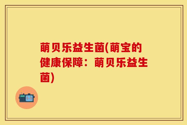 萌贝乐益生菌(萌宝的健康保障：萌贝乐益生菌)