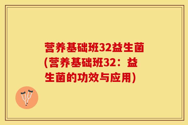 营养基础班32益生菌(营养基础班32：益生菌的功效与应用)