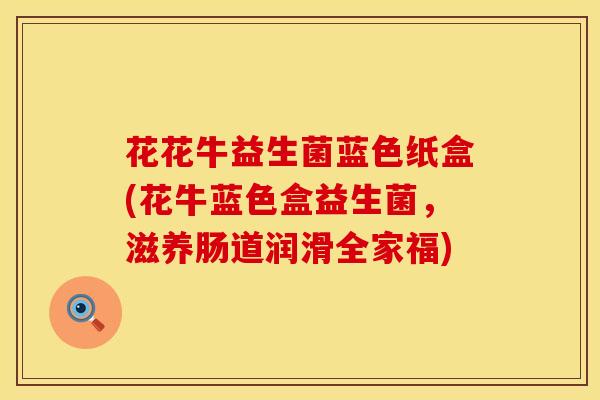 花花牛益生菌蓝色纸盒(花牛蓝色盒益生菌，滋养肠道润滑全家福)