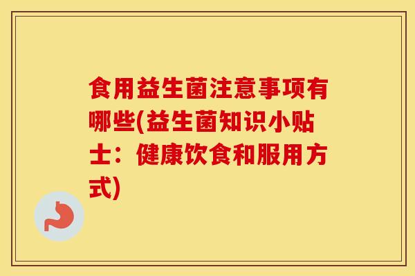 食用益生菌注意事项有哪些(益生菌知识小贴士：健康饮食和服用方式)