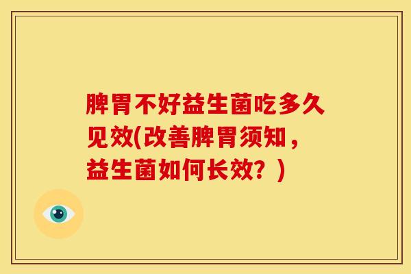 脾胃不好益生菌吃多久见效(改善脾胃须知,益生菌如何长效?) 脾胃不好益生菌吃多久见效(改善脾胃须知,益生菌如何长效?)