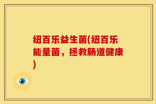 纽百乐益生菌(纽百乐能量菌，拯救肠道健康)