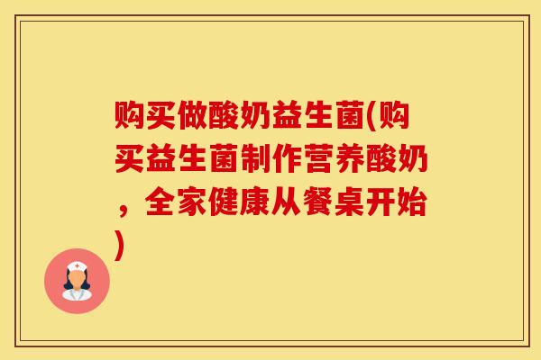 购买做酸奶益生菌(购买益生菌制作营养酸奶,全家健康从餐桌开始) 购买做酸奶益生菌(购买益生菌制作营养酸奶,全家健康从餐桌开始)