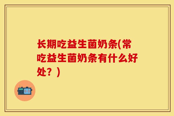 长期吃益生菌奶条(常吃益生菌奶条有什么好处？)