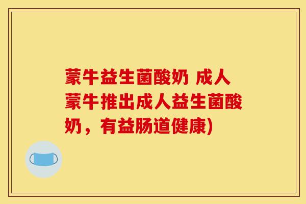 蒙牛益生菌酸奶 成人蒙牛推出成人益生菌酸奶,有益肠道健康) 蒙牛益生菌酸奶 成人蒙牛推出成人益生菌酸奶,有益肠道健康)