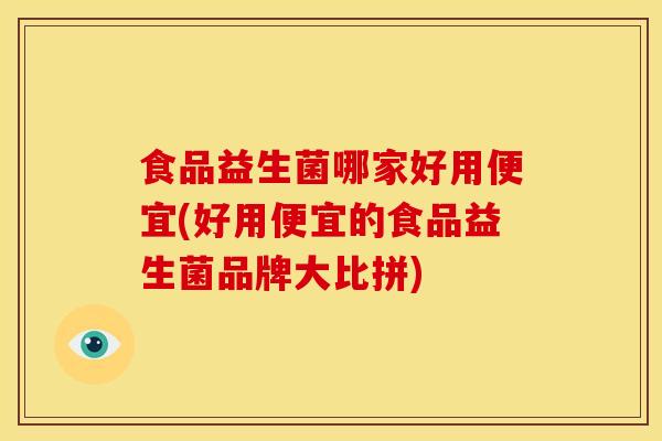 食品益生菌哪家好用便宜(好用便宜的食品益生菌品牌大比拼)