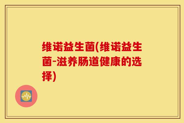 维诺益生菌(维诺益生菌-滋养肠道健康的选择)