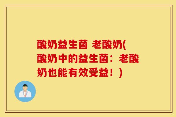 酸奶益生菌 老酸奶(酸奶中的益生菌：老酸奶也能有效受益！)