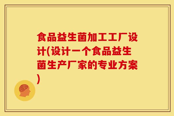 食品益生菌加工工厂设计(设计一个食品益生菌生产厂家的专业方案) 食品益生菌加工工厂设计(设计一个食品益生菌生产厂家的专业方案)