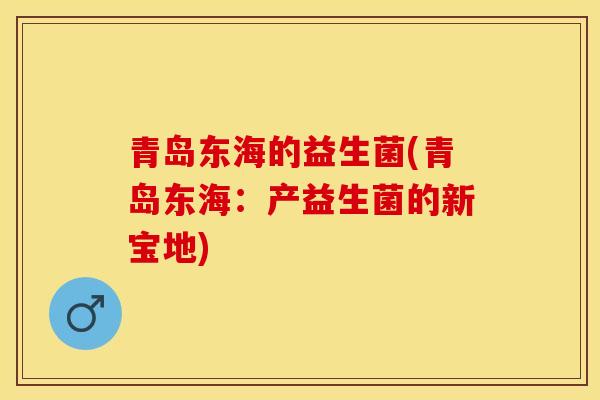 青岛东海的益生菌(青岛东海:产益生菌的新宝地) 青岛东海的益生菌(青岛东海:产益生菌的新宝地)
