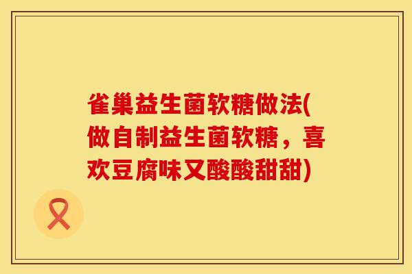 雀巢益生菌软糖做法(做自制益生菌软糖，喜欢豆腐味又酸酸甜甜)