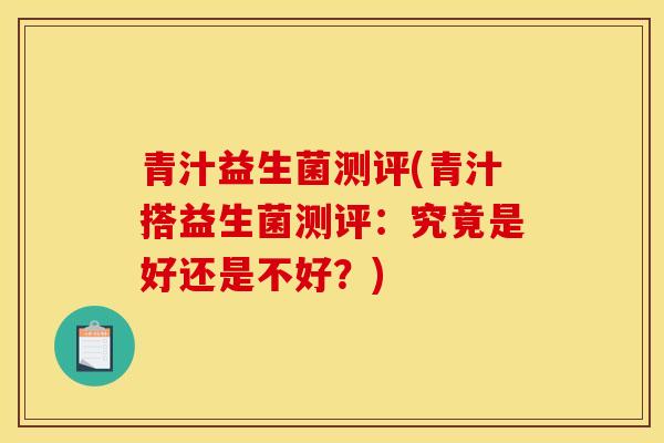 青汁益生菌测评(青汁搭益生菌测评:究竟是好还是不好?) 青汁益生菌测评(青汁搭益生菌测评:究竟是好还是不好?)