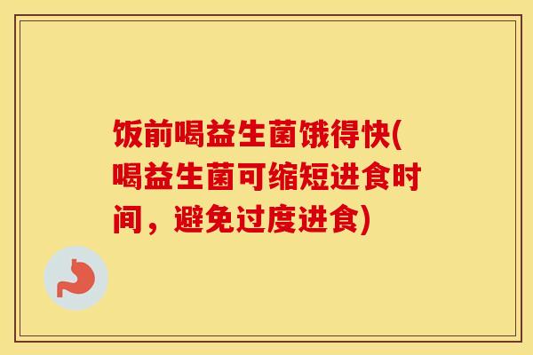 饭前喝益生菌饿得快(喝益生菌可缩短进食时间，避免过度进食)