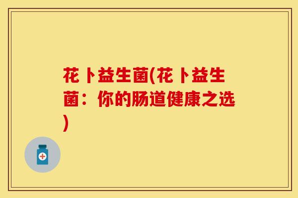 花卜益生菌(花卜益生菌：你的肠道健康之选)